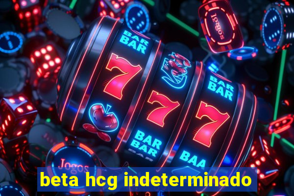 beta hcg indeterminado